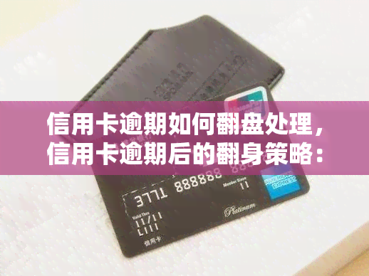 信用卡逾期如何翻盘处理，信用卡逾期后的翻身策略：教你走出困境