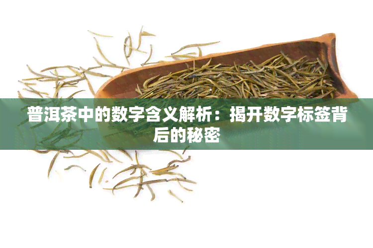 普洱茶中的数字含义解析：揭开数字标签背后的秘密