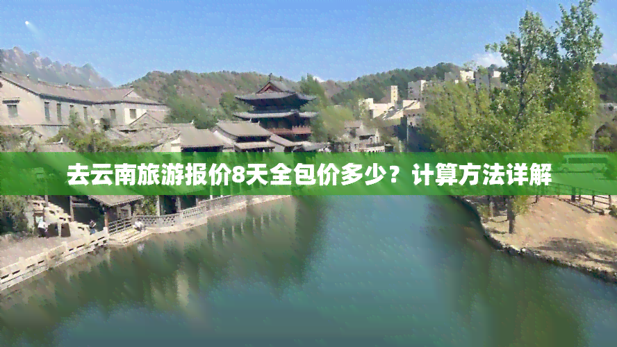 去云南旅游报价8天全包价多少？计算方法详解