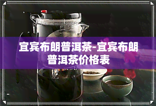 宜宾布朗普洱茶-宜宾布朗普洱茶价格表