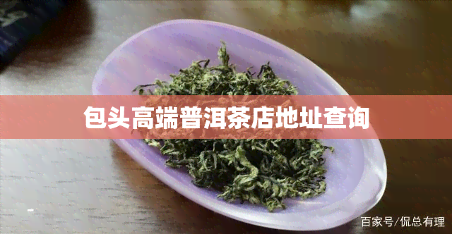 包头高端普洱茶店地址查询