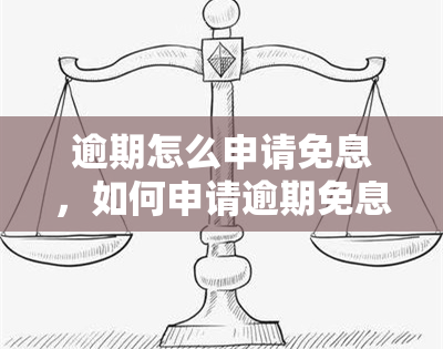 逾期怎么申请免息，如何申请逾期免息？