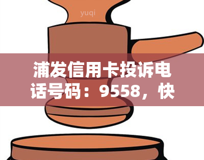 浦发信用卡投诉电话号码：9558，快速解决您的问题！