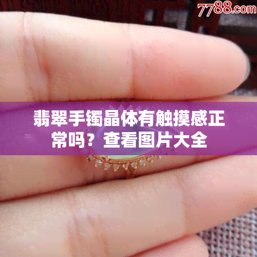 翡翠手镯晶体有触摸感正常吗？查看图片大全