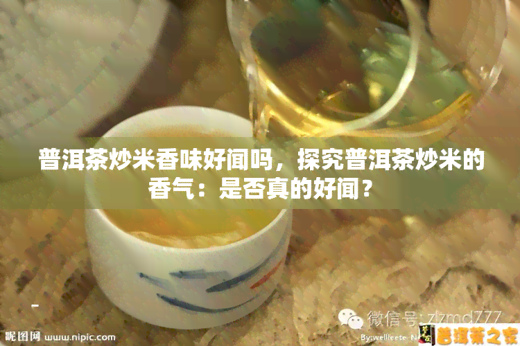 普洱茶炒米香味好闻吗，探究普洱茶炒米的香气：是否真的好闻？