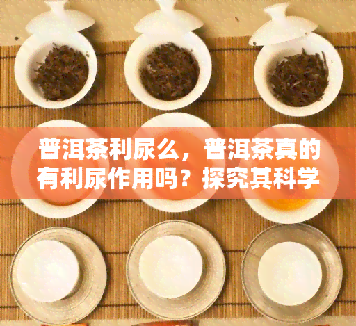 普洱茶利尿么，普洱茶真的有利尿作用吗？探究其科学依据