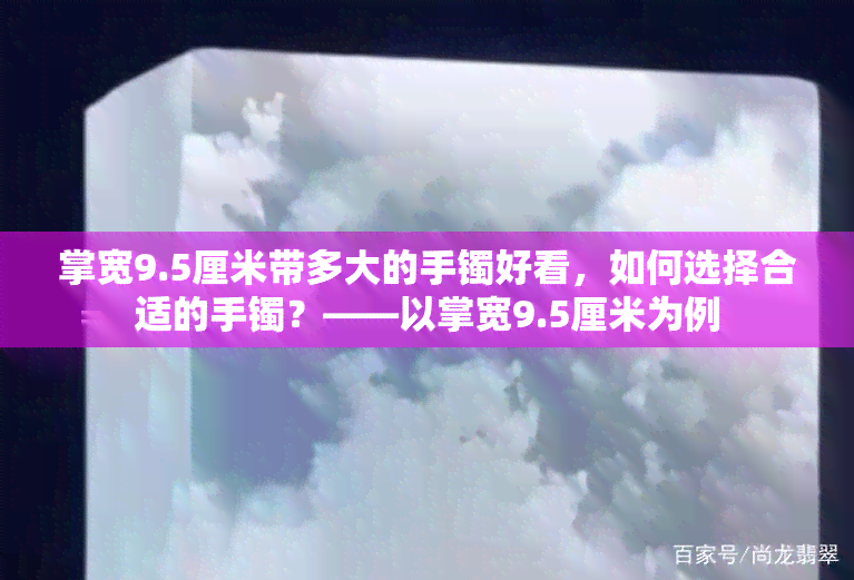 掌宽9.5厘米带多大的手镯好看，如何选择合适的手镯？——以掌宽9.5厘米为例