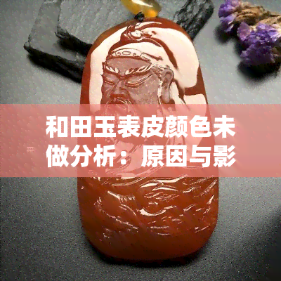 和田玉表皮颜色未做分析：原因与影响