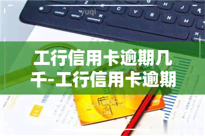 工行信用卡逾期几千-工行信用卡逾期几千块会不会被起诉了