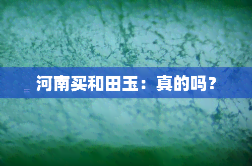 河南买和田玉：真的吗？