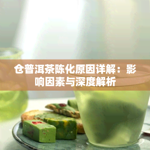 仓普洱茶陈化原因详解：影响因素与深度解析