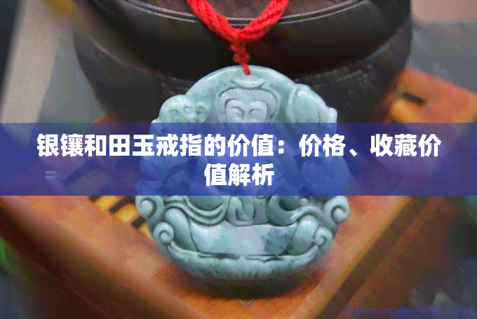 银镶和田玉戒指的价值：价格、收藏价值解析
