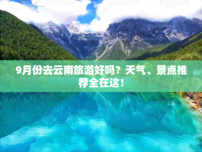 9月份去云南旅游好吗？天气、景点推荐全在这！