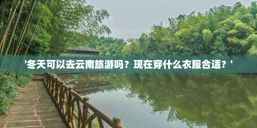 '冬天可以去云南旅游吗？现在穿什么衣服合适？'