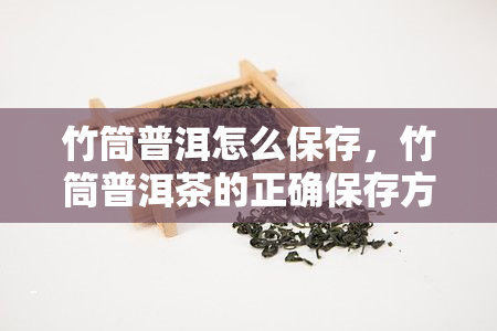 竹筒普洱怎么保存，竹筒普洱茶的正确保存方法