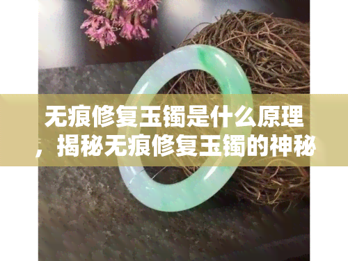 无痕修复玉镯是什么原理，揭秘无痕修复玉镯的神秘原理