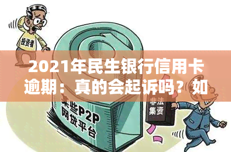 2021年民生银行信用卡逾期：真的会起诉吗？如何处理逾期问题？