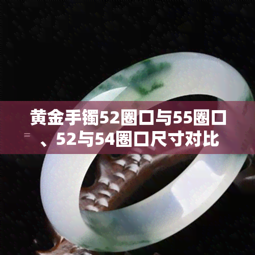 黄金手镯52圈口与55圈口、52与54圈口尺寸对比