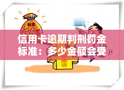 信用卡逾期判刑罚金标准：多少金额会受到刑事处罚？