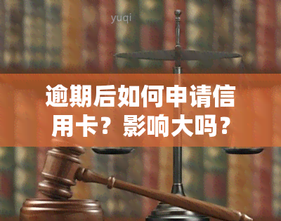 逾期后如何申请信用卡？影响大吗？