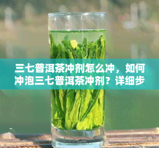 三七普洱茶冲剂怎么冲，如何冲泡三七普洱茶冲剂？详细步骤解析