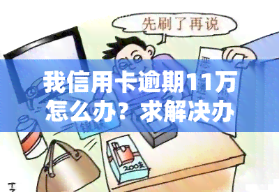 我信用卡逾期11万怎么办？求解决办法！