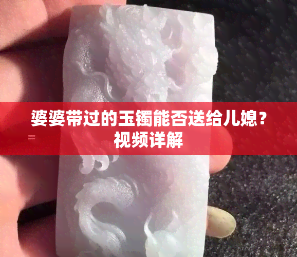 婆婆带过的玉镯能否送给儿媳？视频详解