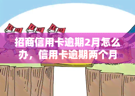 招商信用卡逾期2月怎么办，信用卡逾期两个月，招商银行解决方案全解析