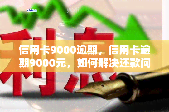 信用卡9000逾期，信用卡逾期9000元，如何解决还款问题？