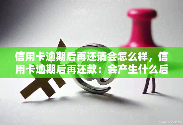 信用卡逾期后再还清会怎么样，信用卡逾期后再还款：会产生什么后果？