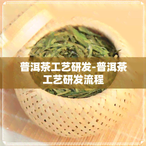 普洱茶工艺研发-普洱茶工艺研发流程