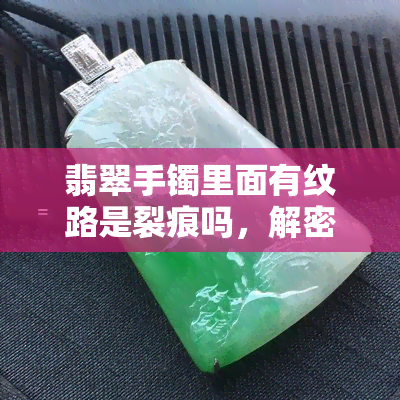 翡翠手镯里面有纹路是裂痕吗，解密翡翠手镯的纹路：是裂痕还是自然纹理？