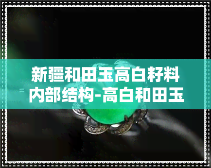 新疆和田玉高白籽料内部结构-高白和田玉籽料优缺点