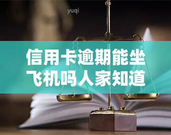 信用卡逾期能坐飞机吗人家知道吗，信用卡逾期会影响乘机吗？是否会被航空公司知晓？