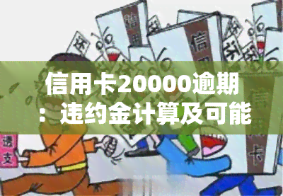 信用卡20000逾期：违约金计算及可能的法律后果