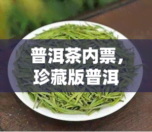 普洱茶内票，珍藏版普洱茶，附赠内票，品味历与文化