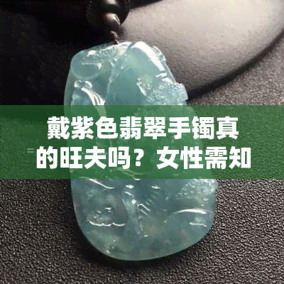 戴紫色翡翠手镯真的旺夫吗？女性需知的事实与误区