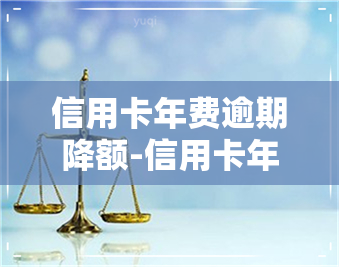 信用卡年费逾期降额-信用卡年费逾期降额怎么办