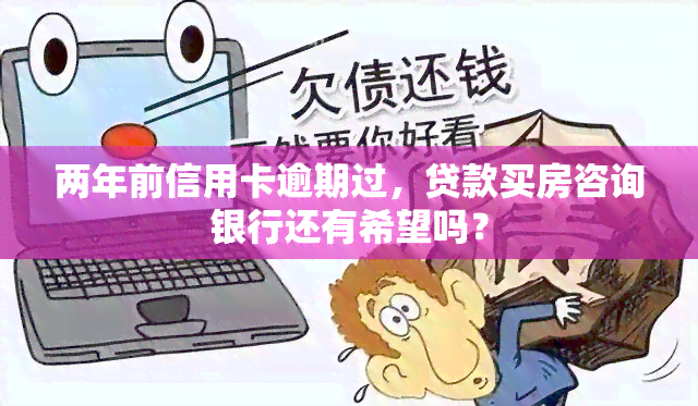 两年前信用卡逾期过，贷款买房咨询银行还有希望吗？