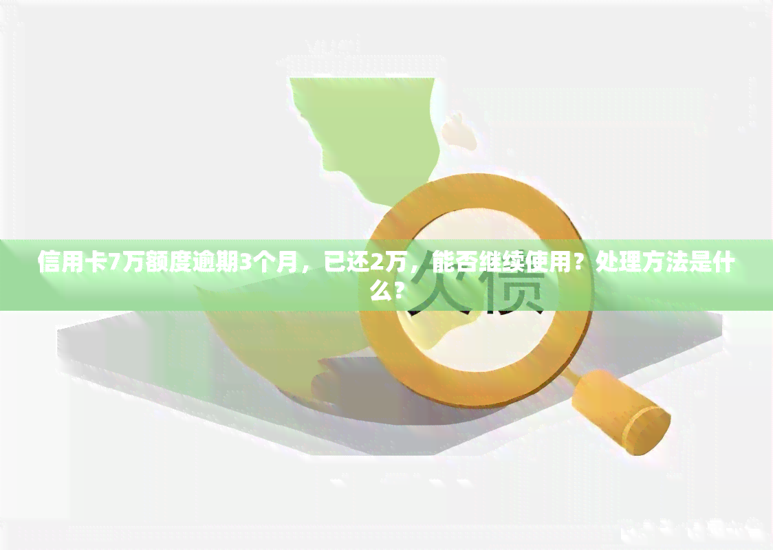 信用卡7万额度逾期3个月，已还2万，能否继续使用？处理方法是什么？