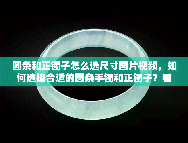 圆条和正镯子怎么选尺寸图片视频，如何选择合适的圆条手镯和正镯子？看图学视频教程！