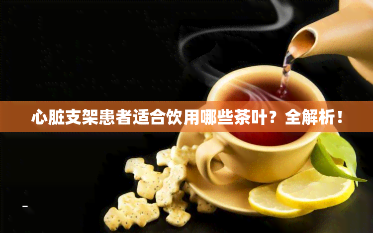 心脏支架患者适合饮用哪些茶叶？全解析！