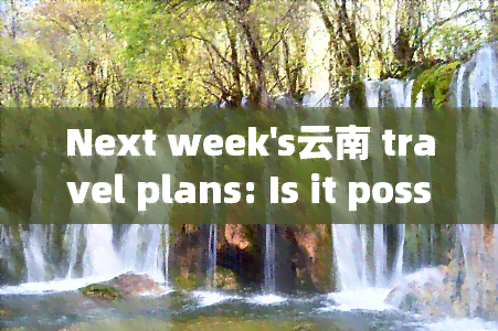 Next week's云南 travel plans: Is it possible in English?