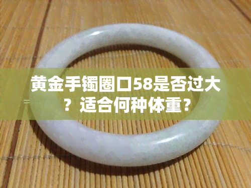 黄金手镯圈口58是否过大？适合何种体重？