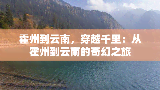 霍州到云南，穿越千里：从霍州到云南的奇幻之旅