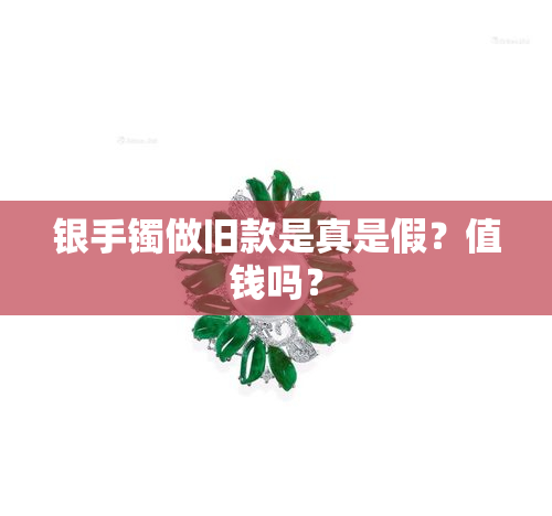 银手镯做旧款是真是假？值钱吗？