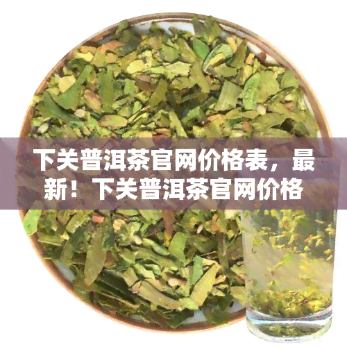 下关普洱茶官网价格表，最新！下关普洱茶官网价格表一览