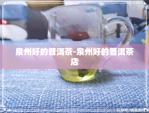 泉州好的普洱茶-泉州好的普洱茶店