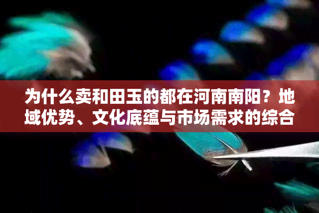 为什么卖和田玉的都在河南南阳？地域优势、文化底蕴与市场需求的综合作用