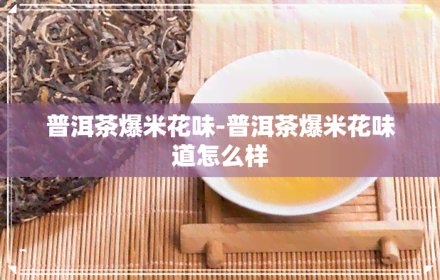 普洱茶爆米花味-普洱茶爆米花味道怎么样